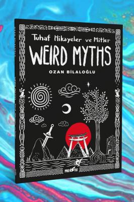 Weird Myths: Tuhaf Hikayeler ve Mitler Ozan Bilaloğlu